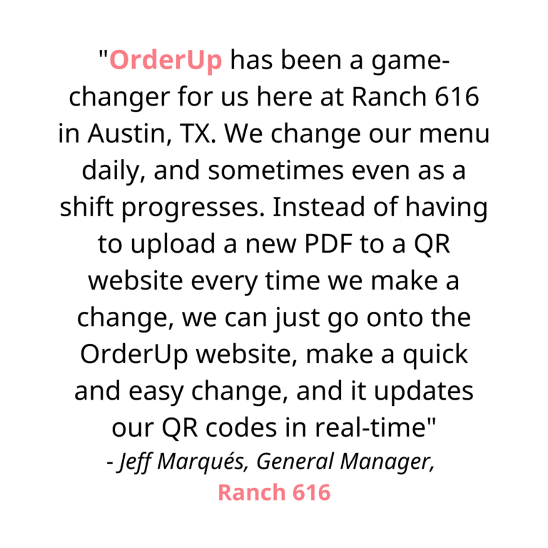 OrderUp has been a game changer for us here at Ranch 616 in Austin, TX. We change our menu daily, and sometimes even as a shift progresses. Instead of having to upload a new PDF to a QR website everytime we make a change, we can just go onto the OrderUp website, make a quick and easy change, and it updates our QR codes in real time. The OrderUp team have been nothing short of amazing, and are quick to respond to any questions we ever have. They also make it super easy to design and order QR code stickers straight through them, that are of excellent quality and look. In short, get with OrderUp!